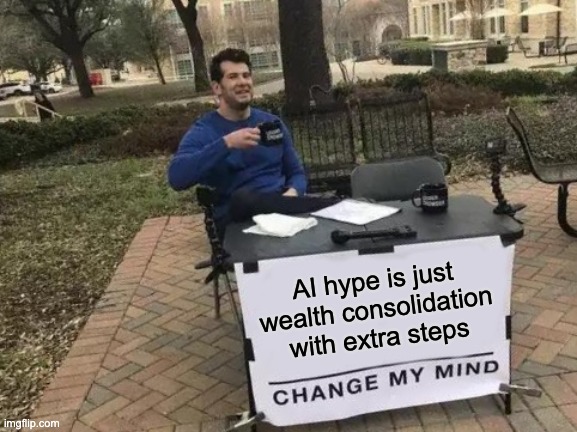 Change My Mind: AI hype is just wealth consolidation with extra steps