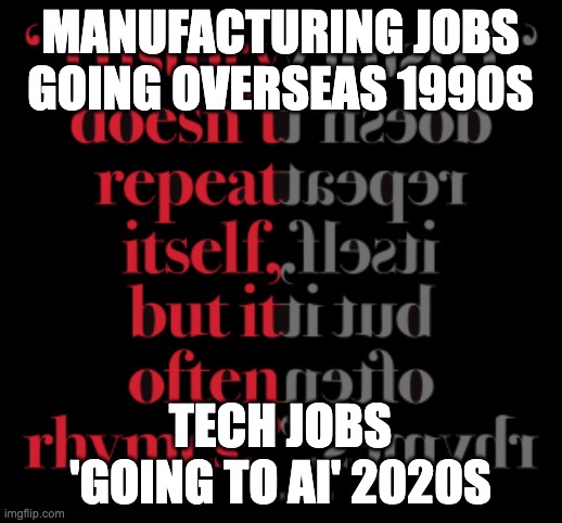 History Rhymes: Manufacturing jobs going overseas 1990s/Tech jobs ‘going to AI’ 2020s