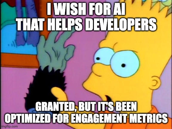 “Monkey’s Paw” - “I wish for AI that helps developers” / “Granted, but it’s been optimized for engagement metrics”