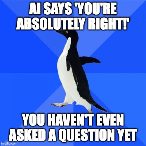 “Awkward Penguin” - “AI says ‘You’re absolutely right!’ / You haven’t even asked a question yet”